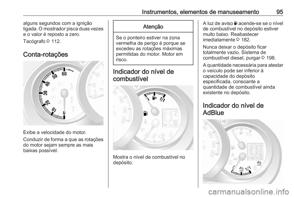 OPEL MOVANO_B 2017.5 Manual de Instruções (in Portugues) Instrumentos, elementos de manuseamento95alguns segundos com a ignição
ligada. O mostrador pisca duas vezes
e o valor é reposto a zero.
Tacógrafo 3 112.
Conta-rotações
Exibe a velocidade do mot OPEL MOVANO_B 2017.5 Manual de Instruções (in Portugues) Instrumentos, elementos de manuseamento95alguns segundos com a ignição
ligada. O mostrador pisca duas vezes
e o valor é reposto a zero.
Tacógrafo 3 112.
Conta-rotações
Exibe a velocidade do mot