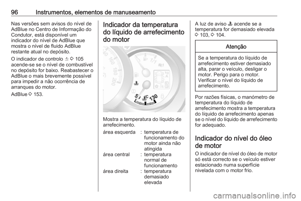 OPEL MOVANO_B 2017.5  Manual de Instruções (in Portugues) 96Instrumentos, elementos de manuseamentoNas versões sem avisos do nível de
AdBlue no Centro de Informação do
Condutor, está disponível um
indicador do nível de AdBlue que
mostra o nível de fl