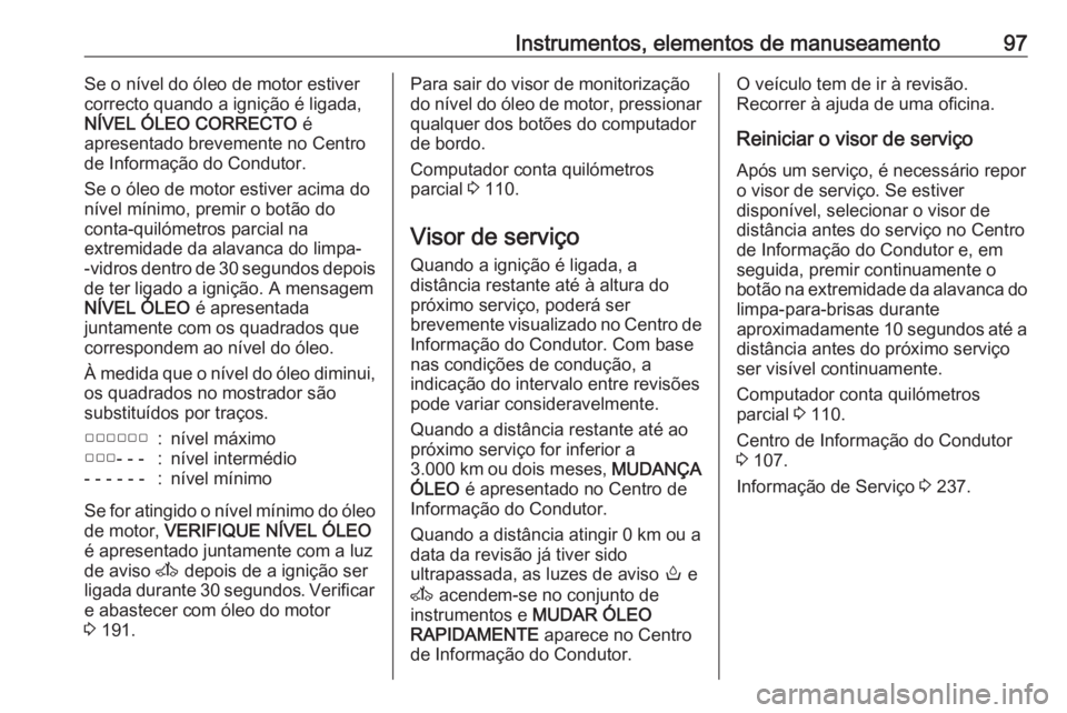 OPEL MOVANO_B 2017.5 Manual de Instruções (in Portugues) Instrumentos, elementos de manuseamento97Se o nível do óleo de motor estiver
correcto quando a ignição é ligada,
NÍVEL ÓLEO CORRECTO é
apresentado brevemente no Centro
de Informação do Cond OPEL MOVANO_B 2017.5 Manual de Instruções (in Portugues) Instrumentos, elementos de manuseamento97Se o nível do óleo de motor estiver
correcto quando a ignição é ligada,
NÍVEL ÓLEO CORRECTO é
apresentado brevemente no Centro
de Informação do Cond