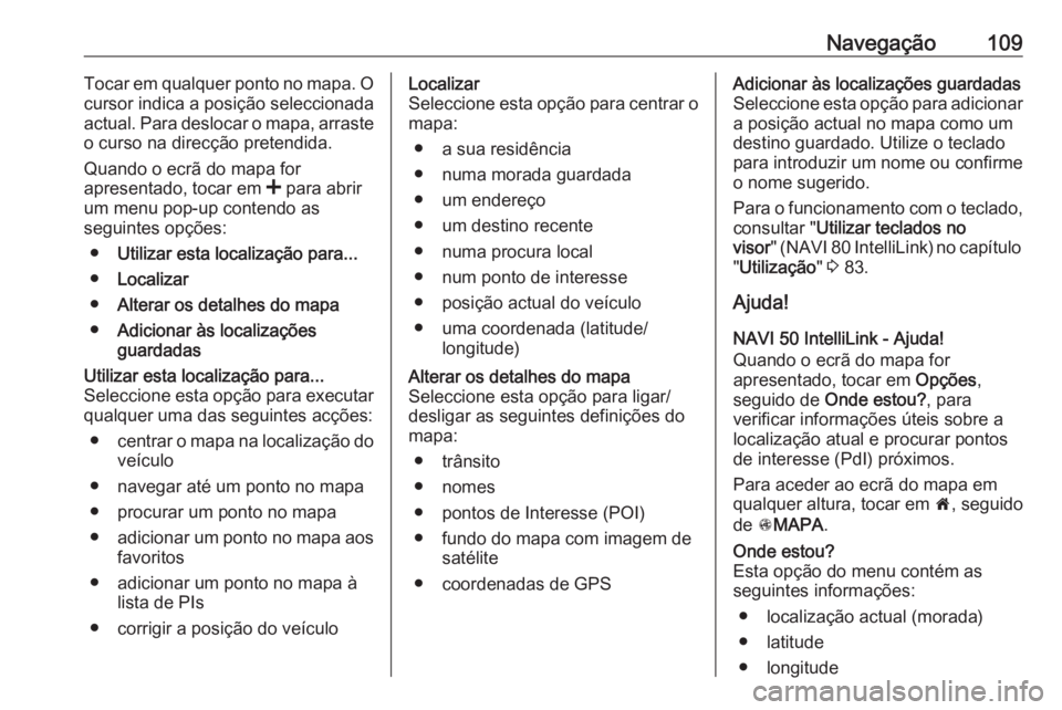 OPEL MOVANO_B 2018  Manual de Informação e Lazer (in Portugues) Navegação109Tocar em qualquer ponto no mapa. O
cursor indica a posição seleccionada
actual. Para deslocar o mapa, arraste
o curso na direcção pretendida.
Quando o ecrã do mapa for
apresentado, 