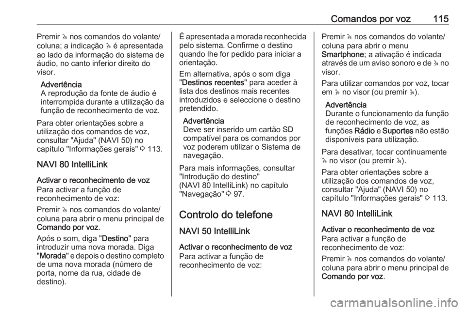 OPEL MOVANO_B 2018  Manual de Informação e Lazer (in Portugues) Comandos por voz115Premir 5 nos comandos do volante/
coluna; a indicação  5 é apresentada
ao lado da informação do sistema de
áudio, no canto inferior direito do
visor.
Advertência
A reproduç�