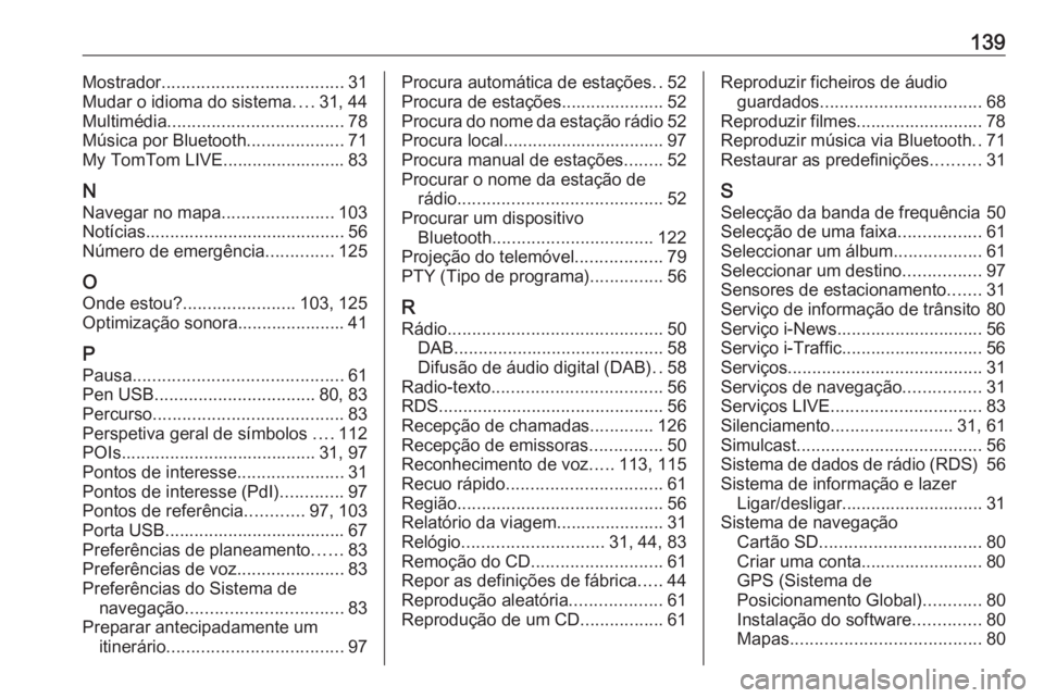 OPEL MOVANO_B 2018 Manual de Informação e Lazer (in Portugues) 139Mostrador..................................... 31
Mudar o idioma do sistema ....31, 44
Multimédia .................................... 78
Música por Bluetooth ....................71
My TomTom LIV OPEL MOVANO_B 2018 Manual de Informação e Lazer (in Portugues) 139Mostrador..................................... 31
Mudar o idioma do sistema ....31, 44
Multimédia .................................... 78
Música por Bluetooth ....................71
My TomTom LIV