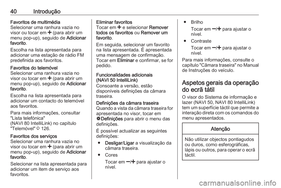 OPEL VIVARO B 2018 Manual de Informação e Lazer (in Portugues) 40IntroduçãoFavoritos de multimédia
Selecionar uma ranhura vazia no
visor ou tocar em < (para abrir um
menu pop-up), seguido de Adicionar
favorito .
Escolha na lista apresentada para
adicionar um OPEL VIVARO B 2018 Manual de Informação e Lazer (in Portugues) 40IntroduçãoFavoritos de multimédia
Selecionar uma ranhura vazia no
visor ou tocar em < (para abrir um
menu pop-up), seguido de Adicionar
favorito .
Escolha na lista apresentada para
adicionar um