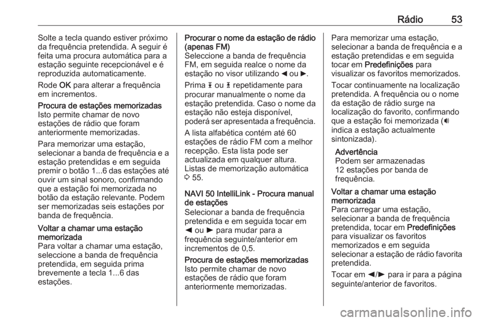OPEL VIVARO B 2018 Manual de Informação e Lazer (in Portugues) Rádio53Solte a tecla quando estiver próximo
da frequência pretendida. A seguir é
feita uma procura automática para a estação seguinte recepcionável e é
reproduzida automaticamente.
Rode OK p OPEL VIVARO B 2018 Manual de Informação e Lazer (in Portugues) Rádio53Solte a tecla quando estiver próximo
da frequência pretendida. A seguir é
feita uma procura automática para a estação seguinte recepcionável e é
reproduzida automaticamente.
Rode OK p