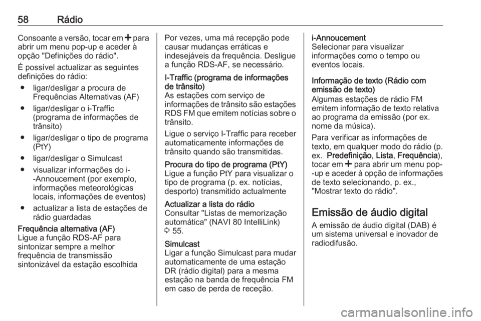 OPEL VIVARO B 2018 Manual de Informação e Lazer (in Portugues) 58RádioConsoante a versão, tocar em < para
abrir um menu pop-up e aceder à
opção "Definições do rádio".
É possível actualizar as seguintes
definições do rádio:
● ligar/desligar OPEL VIVARO B 2018 Manual de Informação e Lazer (in Portugues) 58RádioConsoante a versão, tocar em < para
abrir um menu pop-up e aceder à
opção "Definições do rádio".
É possível actualizar as seguintes
definições do rádio:
● ligar/desligar