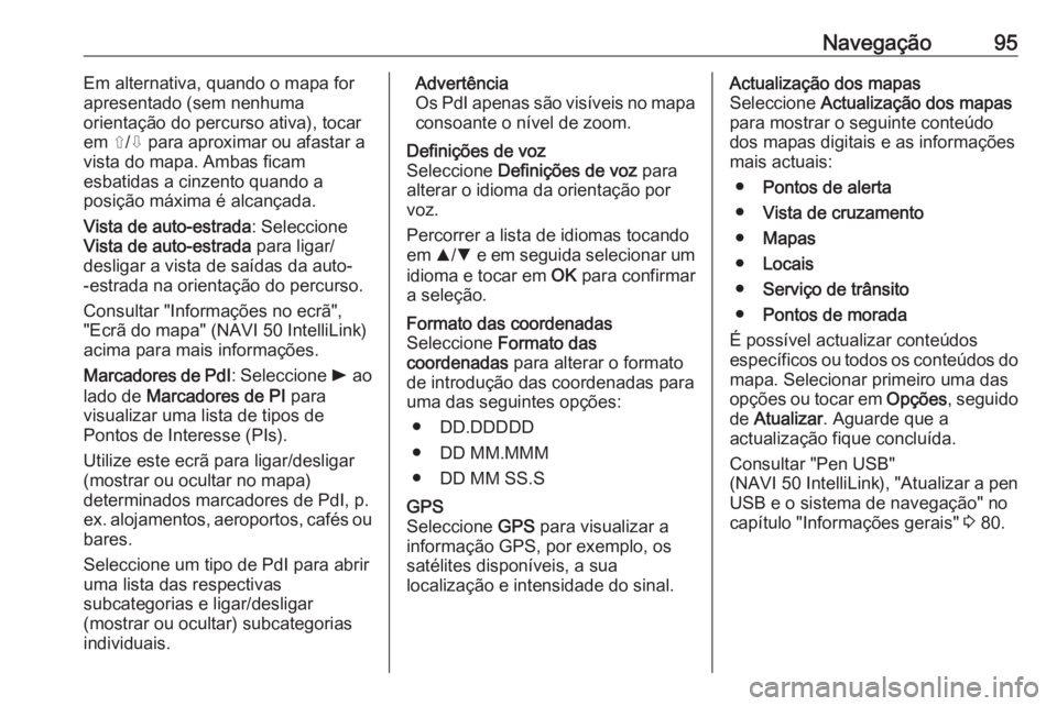 OPEL MOVANO_B 2018  Manual de Informação e Lazer (in Portugues) Navegação95Em alternativa, quando o mapa for
apresentado (sem nenhuma
orientação do percurso ativa), tocar em ⇧/⇩ para aproximar ou afastar a
vista do mapa. Ambas ficam
esbatidas a cinzento qu