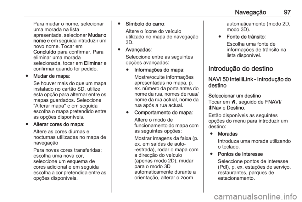 OPEL MOVANO_B 2018 Manual de Informação e Lazer (in Portugues) Navegação97Para mudar o nome, selecionar
uma morada na lista
apresentada, selecionar Mudar o
nome e em seguida introduzir um
novo nome. Tocar em
Concluído para confirmar. Para
eliminar uma morad OPEL MOVANO_B 2018 Manual de Informação e Lazer (in Portugues) Navegação97Para mudar o nome, selecionar
uma morada na lista
apresentada, selecionar Mudar o
nome e em seguida introduzir um
novo nome. Tocar em
Concluído para confirmar. Para
eliminar uma morad