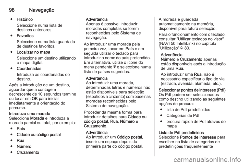 OPEL MOVANO_B 2018 Manual de Informação e Lazer (in Portugues) 98Navegação●Histórico
Seleccione numa lista de
destinos anteriores.
● Favoritos
Seleccione numa lista guardada de destinos favoritos.
● Localizar no mapa
Seleccione um destino utilizando
o ma OPEL MOVANO_B 2018 Manual de Informação e Lazer (in Portugues) 98Navegação●Histórico
Seleccione numa lista de
destinos anteriores.
● Favoritos
Seleccione numa lista guardada de destinos favoritos.
● Localizar no mapa
Seleccione um destino utilizando
o ma