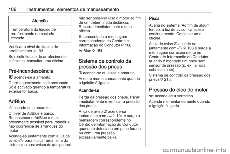 OPEL MOVANO_B 2018  Manual de Instruções (in Portugues) 106Instrumentos, elementos de manuseamentoAtenção
Temperatura do líquido de
arrefecimento demasiado
elevada.
Verificar o nível do líquido de
arrefecimento  3 193.
Se existir líquido de arrefecim