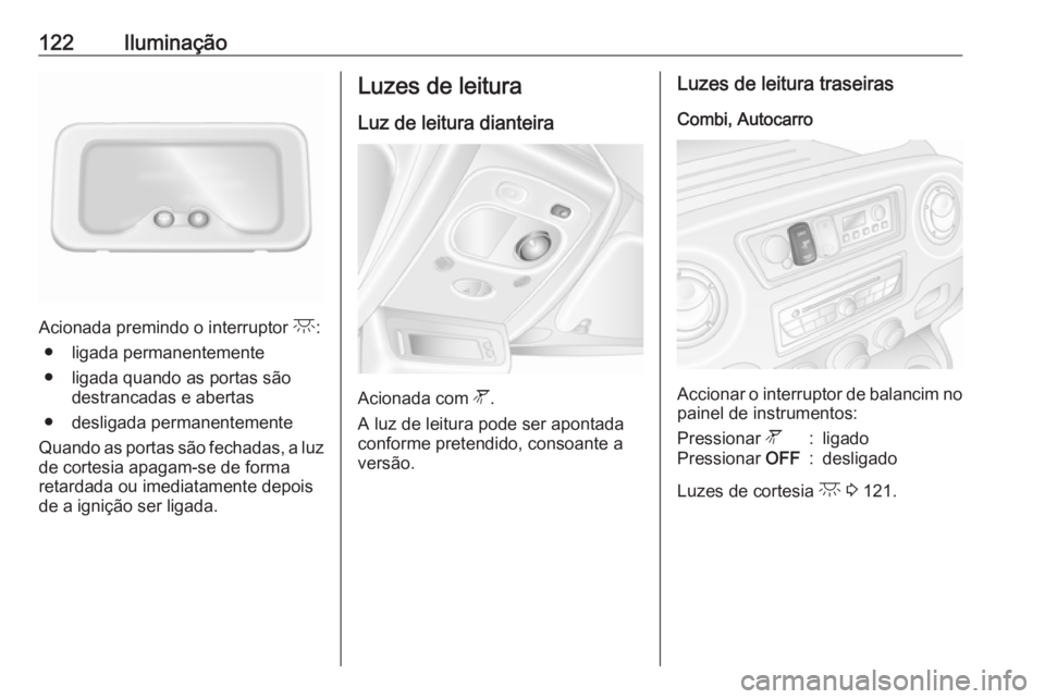 OPEL MOVANO_B 2018 Manual de Instruções (in Portugues) 122Iluminação
Acionada premindo o interruptor c:
● ligada permanentemente
● ligada quando as portas são destrancadas e abertas
● desligada permanentemente
Quando as portas são fechadas, a lu OPEL MOVANO_B 2018 Manual de Instruções (in Portugues) 122Iluminação
Acionada premindo o interruptor c:
● ligada permanentemente
● ligada quando as portas são destrancadas e abertas
● desligada permanentemente
Quando as portas são fechadas, a lu