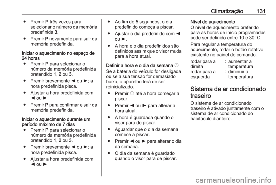 OPEL MOVANO_B 2018 Manual de Instruções (in Portugues) Climatização131● Premir P três vezes para
selecionar o número da memória
predefinida 3.
● Premir P novamente para sair da
memória predefinida.
Iniciar o aquecimento no espaço de
24 horas
OPEL MOVANO_B 2018 Manual de Instruções (in Portugues) Climatização131● Premir P três vezes para
selecionar o número da memória
predefinida 3.
● Premir P novamente para sair da
memória predefinida.
Iniciar o aquecimento no espaço de
24 horas