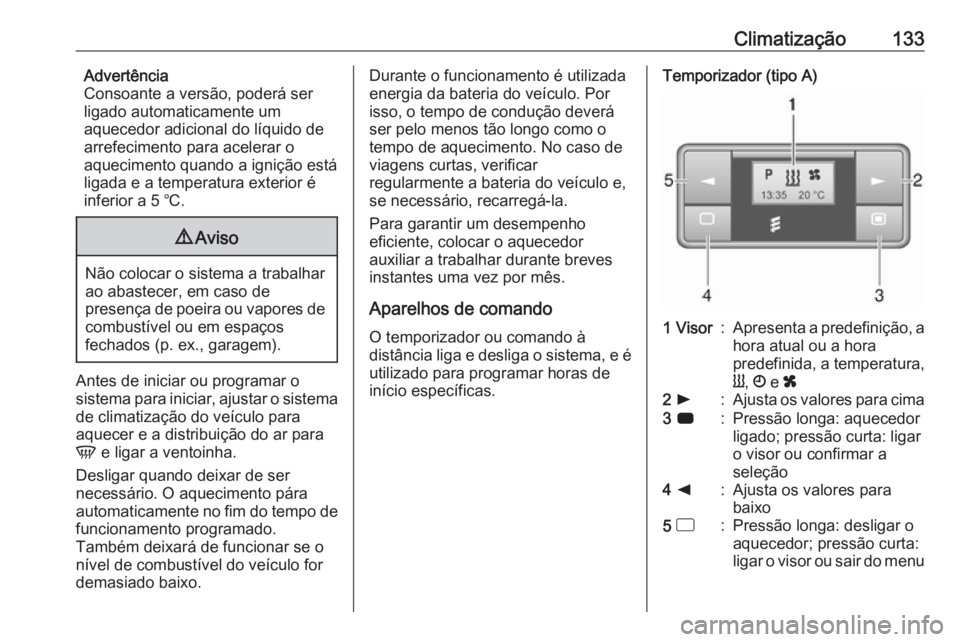 OPEL MOVANO_B 2018 Manual de Instruções (in Portugues) Climatização133Advertência
Consoante a versão, poderá ser
ligado automaticamente um
aquecedor adicional do líquido de
arrefecimento para acelerar o
aquecimento quando a ignição está
ligada e OPEL MOVANO_B 2018 Manual de Instruções (in Portugues) Climatização133Advertência
Consoante a versão, poderá ser
ligado automaticamente um
aquecedor adicional do líquido de
arrefecimento para acelerar o
aquecimento quando a ignição está
ligada e