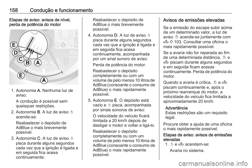 OPEL MOVANO_B 2018 Manual de Instruções (in Portugues) 158Condução e funcionamentoEtapas de aviso: avisos de nível,
perda de potência do motor
1. Autonomia A. Nenhuma luz de
aviso:
A condução é possível sem
quaisquer restrições.
2. Autonomia B OPEL MOVANO_B 2018 Manual de Instruções (in Portugues) 158Condução e funcionamentoEtapas de aviso: avisos de nível,
perda de potência do motor
1. Autonomia A. Nenhuma luz de
aviso:
A condução é possível sem
quaisquer restrições.
2. Autonomia B