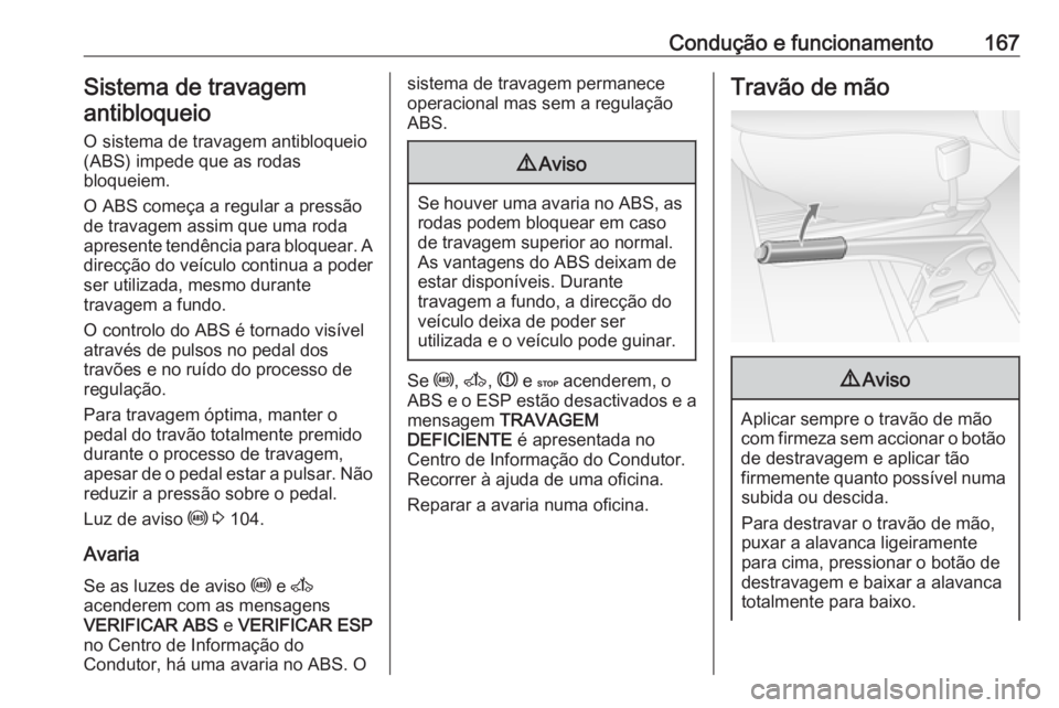 OPEL MOVANO_B 2018 Manual de Instruções (in Portugues) Condução e funcionamento167Sistema de travagemantibloqueio
O sistema de travagem antibloqueio(ABS) impede que as rodas
bloqueiem.
O ABS começa a regular a pressão de travagem assim que uma roda
ap OPEL MOVANO_B 2018 Manual de Instruções (in Portugues) Condução e funcionamento167Sistema de travagemantibloqueio
O sistema de travagem antibloqueio(ABS) impede que as rodas
bloqueiem.
O ABS começa a regular a pressão de travagem assim que uma roda
ap