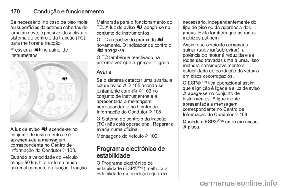 OPEL MOVANO_B 2018 Manual de Instruções (in Portugues) 170Condução e funcionamentoSe necessário, no caso de piso mole
ou superfícies da estrada cobertas de lama ou neve, é possível desactivar o
sistema de controlo da tracção (TC)
para melhorar a t OPEL MOVANO_B 2018 Manual de Instruções (in Portugues) 170Condução e funcionamentoSe necessário, no caso de piso mole
ou superfícies da estrada cobertas de lama ou neve, é possível desactivar o
sistema de controlo da tracção (TC)
para melhorar a t