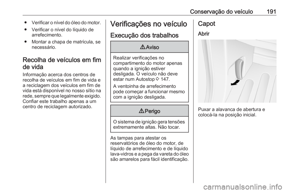OPEL MOVANO_B 2018 Manual de Instruções (in Portugues) Conservação do veículo191●Verificar o nível do óleo do motor.
● Verificar o nível do líquido de arrefecimento.
● Montar a chapa de matrícula, se necessário.
Recolha de veículos em fim OPEL MOVANO_B 2018 Manual de Instruções (in Portugues) Conservação do veículo191●Verificar o nível do óleo do motor.
● Verificar o nível do líquido de arrefecimento.
● Montar a chapa de matrícula, se necessário.
Recolha de veículos em fim
