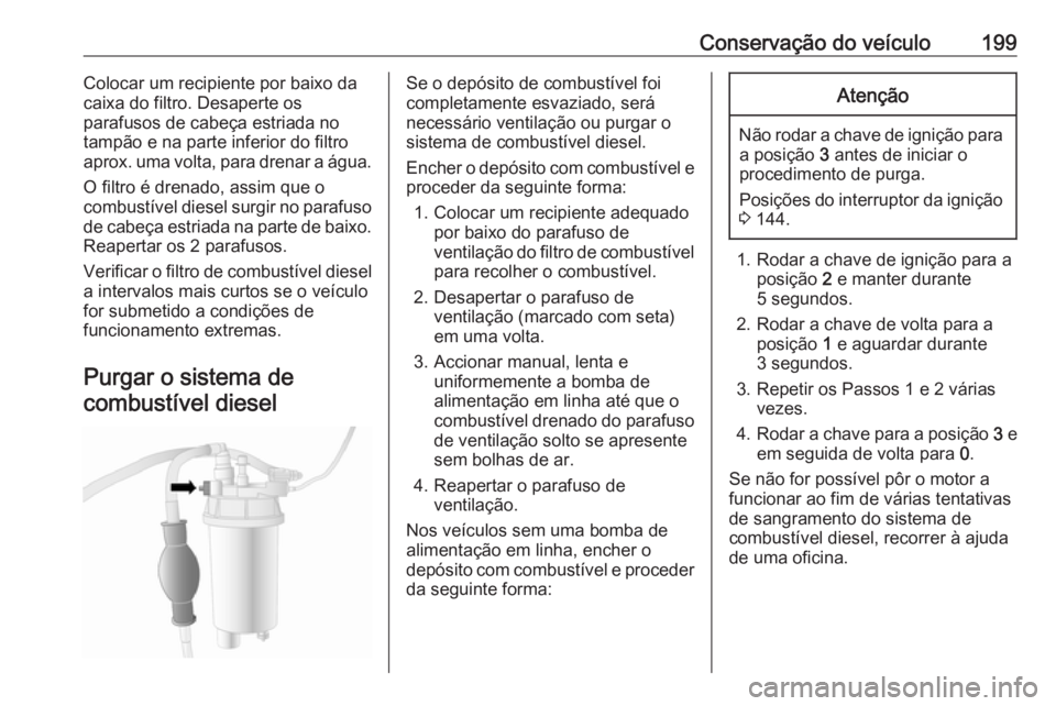OPEL MOVANO_B 2018 Manual de Instruções (in Portugues) Conservação do veículo199Colocar um recipiente por baixo da
caixa do filtro. Desaperte os
parafusos de cabeça estriada no
tampão e na parte inferior do filtro
aprox. uma volta, para drenar a águ OPEL MOVANO_B 2018 Manual de Instruções (in Portugues) Conservação do veículo199Colocar um recipiente por baixo da
caixa do filtro. Desaperte os
parafusos de cabeça estriada no
tampão e na parte inferior do filtro
aprox. uma volta, para drenar a águ