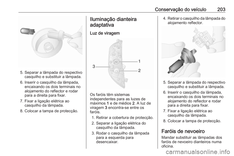 OPEL MOVANO_B 2018 Manual de Instruções (in Portugues) Conservação do veículo203
5. Separar a lâmpada do respectivocasquilho e substituir a lâmpada.
6. Inserir o casquilho da lâmpada, encaixando os dois terminais no
alojamento do reflector e rodar
p OPEL MOVANO_B 2018 Manual de Instruções (in Portugues) Conservação do veículo203
5. Separar a lâmpada do respectivocasquilho e substituir a lâmpada.
6. Inserir o casquilho da lâmpada, encaixando os dois terminais no
alojamento do reflector e rodar
p