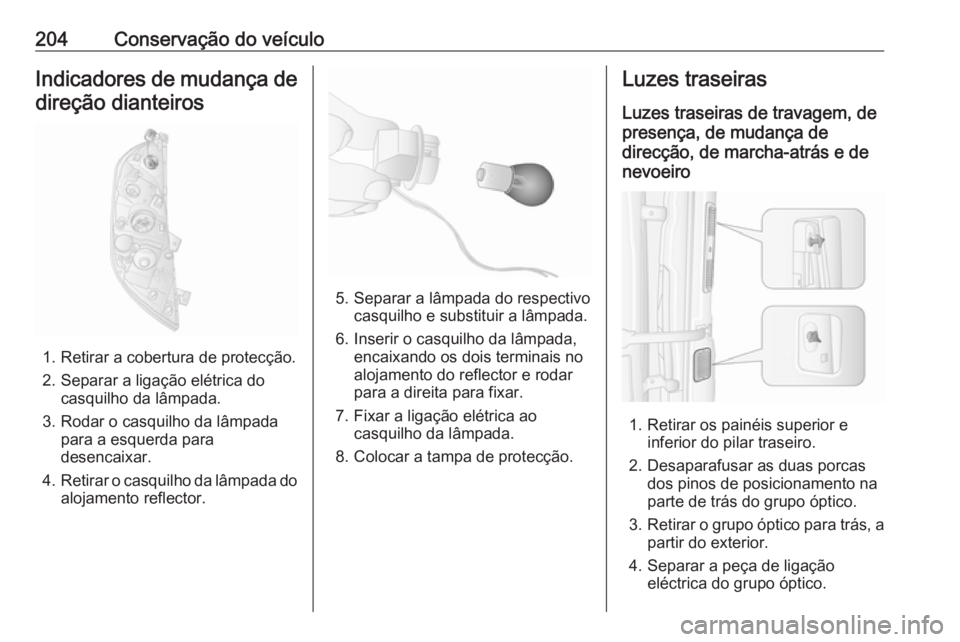OPEL MOVANO_B 2018 Manual de Instruções (in Portugues) 204Conservação do veículoIndicadores de mudança de
direção dianteiros
1. Retirar a cobertura de protecção.
2. Separar a ligação elétrica do casquilho da lâmpada.
3. Rodar o casquilho da l OPEL MOVANO_B 2018 Manual de Instruções (in Portugues) 204Conservação do veículoIndicadores de mudança de
direção dianteiros
1. Retirar a cobertura de protecção.
2. Separar a ligação elétrica do casquilho da lâmpada.
3. Rodar o casquilho da l