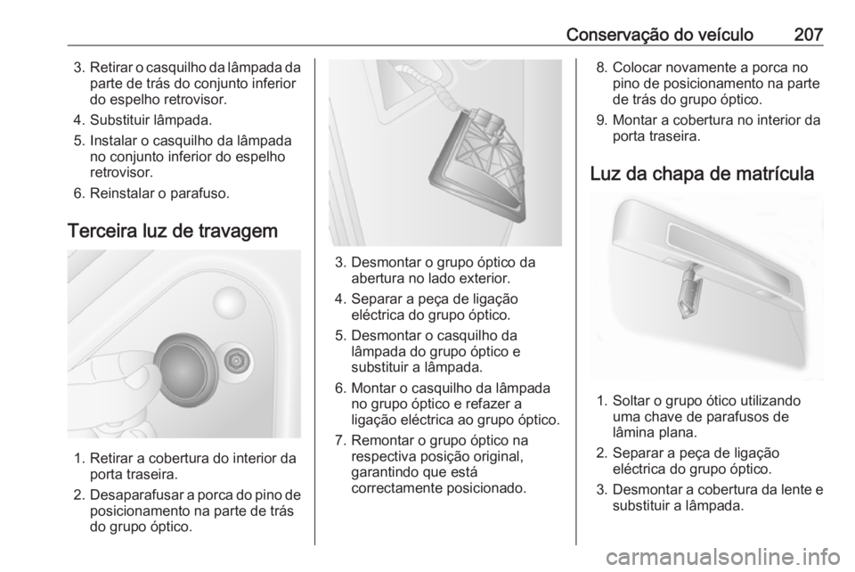 OPEL MOVANO_B 2018 Manual de Instruções (in Portugues) Conservação do veículo2073.Retirar o casquilho da lâmpada da
parte de trás do conjunto inferior
do espelho retrovisor.
4. Substituir lâmpada.
5. Instalar o casquilho da lâmpada no conjunto infe OPEL MOVANO_B 2018 Manual de Instruções (in Portugues) Conservação do veículo2073.Retirar o casquilho da lâmpada da
parte de trás do conjunto inferior
do espelho retrovisor.
4. Substituir lâmpada.
5. Instalar o casquilho da lâmpada no conjunto infe