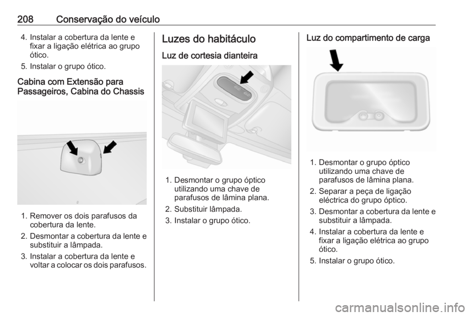 OPEL MOVANO_B 2018 Manual de Instruções (in Portugues) 208Conservação do veículo4. Instalar a cobertura da lente efixar a ligação elétrica ao grupo
ótico.
5. Instalar o grupo ótico.
Cabina com Extensão para
Passageiros, Cabina do Chassis
1. Remov OPEL MOVANO_B 2018 Manual de Instruções (in Portugues) 208Conservação do veículo4. Instalar a cobertura da lente efixar a ligação elétrica ao grupo
ótico.
5. Instalar o grupo ótico.
Cabina com Extensão para
Passageiros, Cabina do Chassis
1. Remov