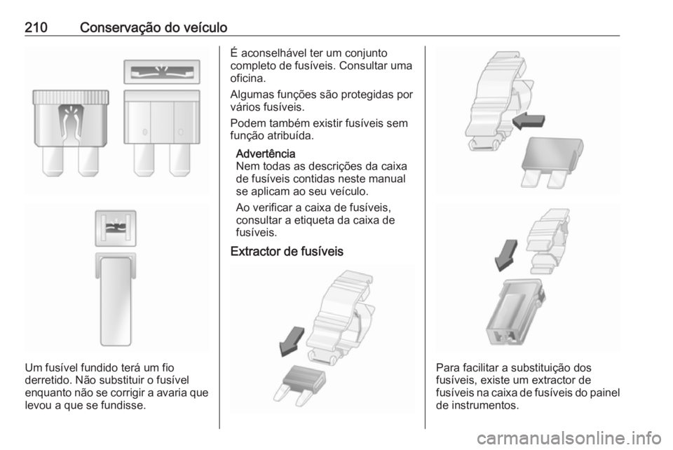 OPEL MOVANO_B 2018 Manual de Instruções (in Portugues) 210Conservação do veículo
Um fusível fundido terá um fio
derretido. Não substituir o fusível
enquanto não se corrigir a avaria que
levou a que se fundisse.
É aconselhável ter um conjunto
com OPEL MOVANO_B 2018 Manual de Instruções (in Portugues) 210Conservação do veículo
Um fusível fundido terá um fio
derretido. Não substituir o fusível
enquanto não se corrigir a avaria que
levou a que se fundisse.
É aconselhável ter um conjunto
com