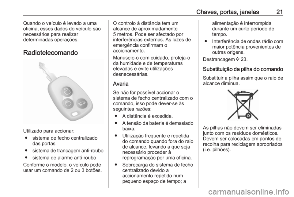 OPEL MOVANO_B 2018  Manual de Instruções (in Portugues) Chaves, portas, janelas21Quando o veículo é levado a uma
oficina, esses dados do veículo são
necessários para realizar
determinadas operações.
Radiotelecomando
Utilizado para accionar: ● sist