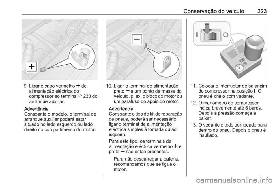 OPEL MOVANO_B 2018 Manual de Instruções (in Portugues) Conservação do veículo223
9.Ligar o cabo vermelho < de
alimentação eléctrica do compressor ao terminal 3 230 do
arranque auxiliar.
Advertência
Consoante o modelo, o terminal de
arranque auxil OPEL MOVANO_B 2018 Manual de Instruções (in Portugues) Conservação do veículo223
9.Ligar o cabo vermelho < de
alimentação eléctrica do compressor ao terminal 3 230 do
arranque auxiliar.
Advertência
Consoante o modelo, o terminal de
arranque auxil