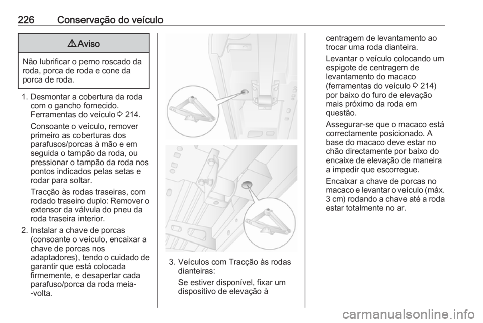OPEL MOVANO_B 2018 Manual de Instruções (in Portugues) 226Conservação do veículo9Aviso
Não lubrificar o perno roscado da
roda, porca de roda e cone da
porca de roda.
1. Desmontar a cobertura da roda com o gancho fornecido.
Ferramentas do veículo 3 2 OPEL MOVANO_B 2018 Manual de Instruções (in Portugues) 226Conservação do veículo9Aviso
Não lubrificar o perno roscado da
roda, porca de roda e cone da
porca de roda.
1. Desmontar a cobertura da roda com o gancho fornecido.
Ferramentas do veículo 3 2