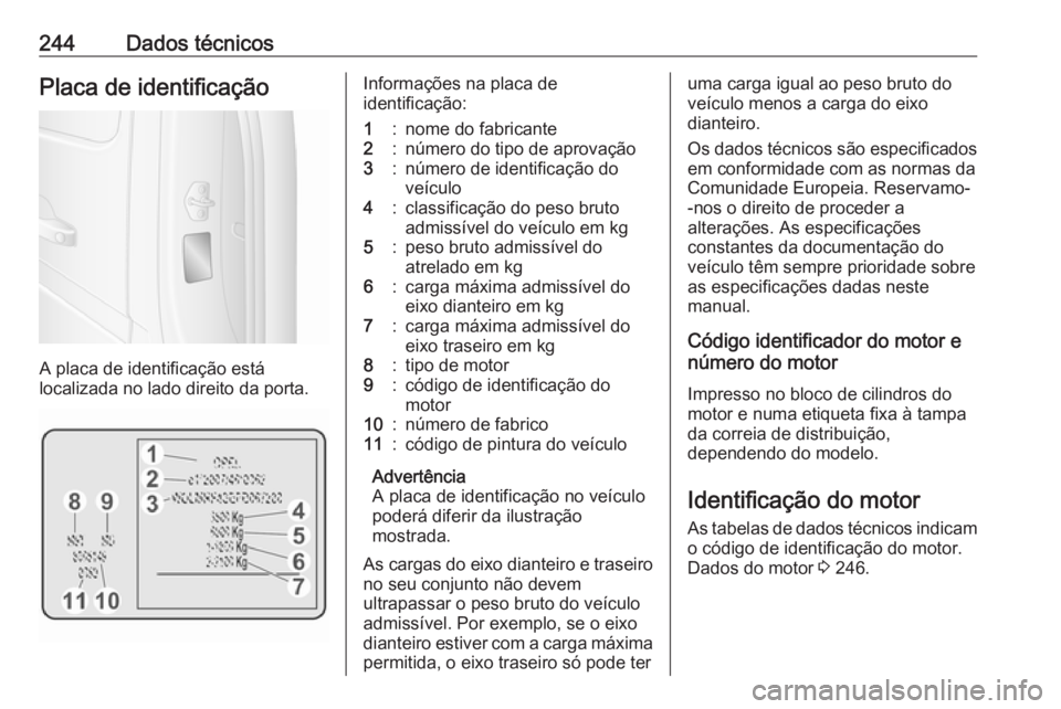 OPEL MOVANO_B 2018 Manual de Instruções (in Portugues) 244Dados técnicosPlaca de identificação
A placa de identificação está
localizada no lado direito da porta.
Informações na placa de
identificação:1:nome do fabricante2:número do tipo de apro OPEL MOVANO_B 2018 Manual de Instruções (in Portugues) 244Dados técnicosPlaca de identificação
A placa de identificação está
localizada no lado direito da porta.
Informações na placa de
identificação:1:nome do fabricante2:número do tipo de apro