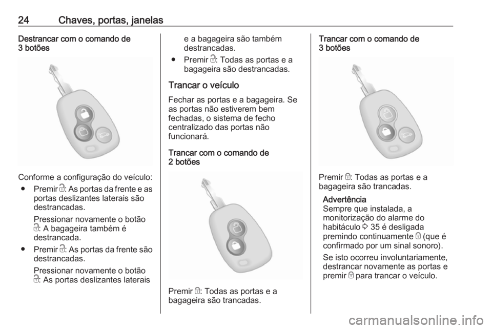 OPEL MOVANO_B 2018  Manual de Instruções (in Portugues) 24Chaves, portas, janelasDestrancar com o comando de
3 botões
Conforme a configuração do veículo:
● Premir  c: As portas da frente e as
portas deslizantes laterais são
destrancadas.
Pressionar 