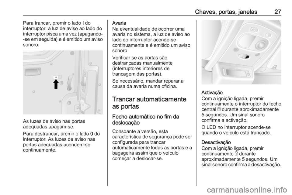 OPEL MOVANO_B 2018  Manual de Instruções (in Portugues) Chaves, portas, janelas27Para trancar, premir o lado I do
interruptor: a luz de aviso ao lado do
interruptor pisca uma vez (apagando-
-se em seguida) e é emitido um aviso
sonoro.
As luzes de aviso na