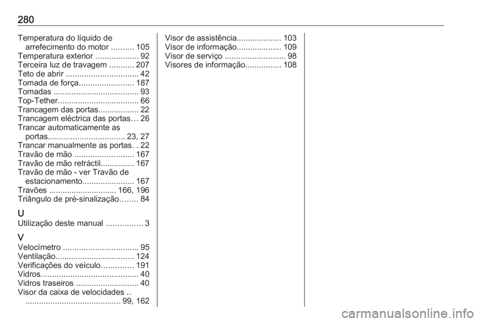 OPEL MOVANO_B 2018 Manual de Instruções (in Portugues) 280Temperatura do líquido dearrefecimento do motor ..........105
Temperatura exterior ...................92
Terceira luz de travagem ...........207
Teto de abrir ................................ OPEL MOVANO_B 2018 Manual de Instruções (in Portugues) 280Temperatura do líquido dearrefecimento do motor ..........105
Temperatura exterior ...................92
Terceira luz de travagem ...........207
Teto de abrir ................................