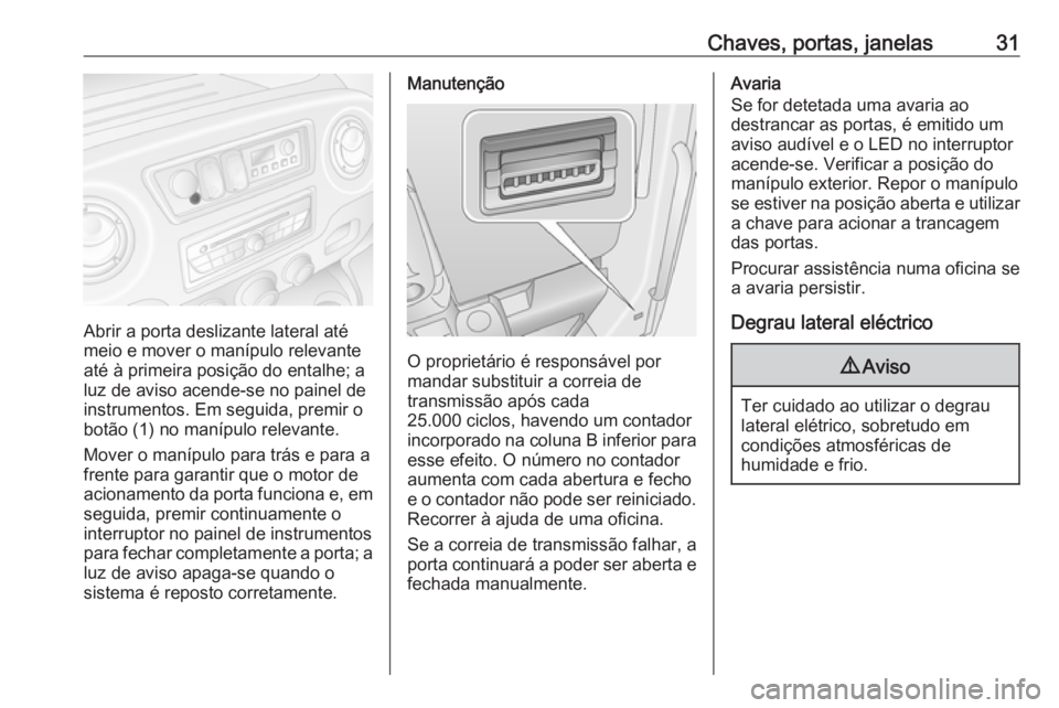 OPEL MOVANO_B 2018 Manual de Instruções (in Portugues) Chaves, portas, janelas31
Abrir a porta deslizante lateral até
meio e mover o manípulo relevante até à primeira posição do entalhe; a
luz de aviso acende-se no painel de
instrumentos. Em seguida OPEL MOVANO_B 2018 Manual de Instruções (in Portugues) Chaves, portas, janelas31
Abrir a porta deslizante lateral até
meio e mover o manípulo relevante até à primeira posição do entalhe; a
luz de aviso acende-se no painel de
instrumentos. Em seguida