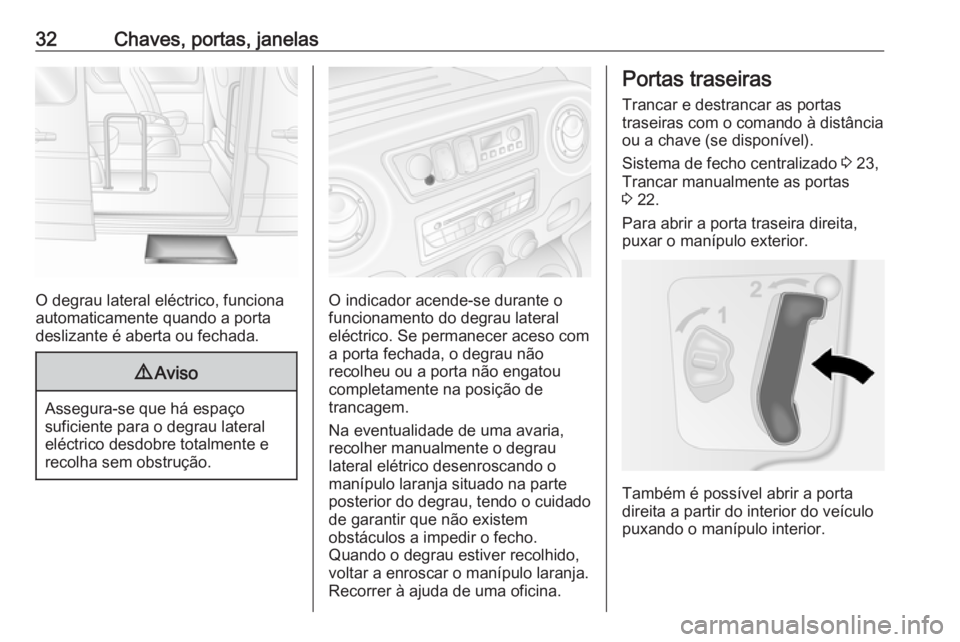 OPEL MOVANO_B 2018 Manual de Instruções (in Portugues) 32Chaves, portas, janelas
O degrau lateral eléctrico, funciona
automaticamente quando a porta
deslizante é aberta ou fechada.
9 Aviso
Assegura-se que há espaço
suficiente para o degrau lateral el OPEL MOVANO_B 2018 Manual de Instruções (in Portugues) 32Chaves, portas, janelas
O degrau lateral eléctrico, funciona
automaticamente quando a porta
deslizante é aberta ou fechada.
9 Aviso
Assegura-se que há espaço
suficiente para o degrau lateral el