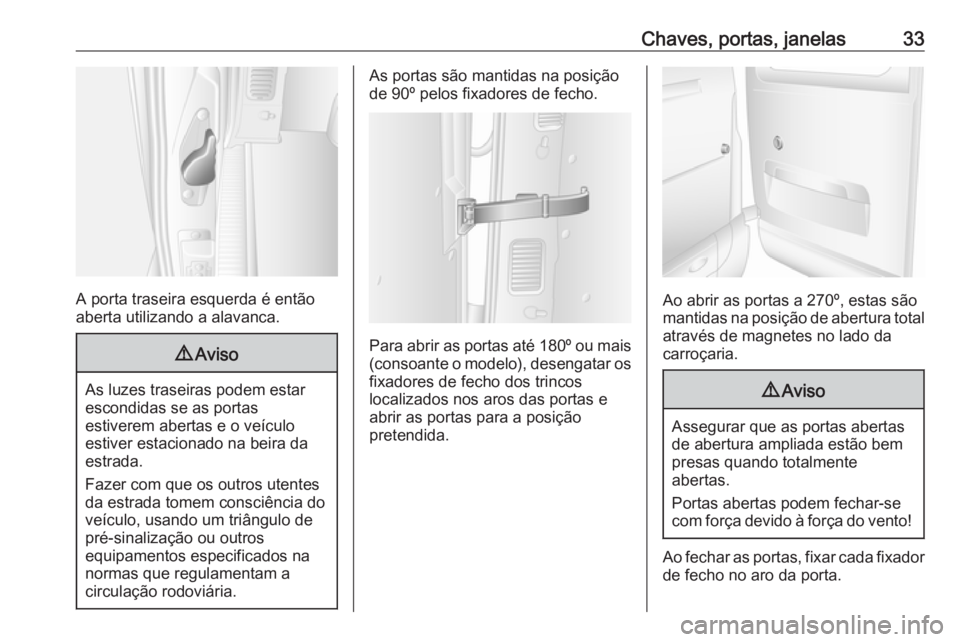 OPEL MOVANO_B 2018 Manual de Instruções (in Portugues) Chaves, portas, janelas33
A porta traseira esquerda é então
aberta utilizando a alavanca.
9 Aviso
As luzes traseiras podem estar
escondidas se as portas
estiverem abertas e o veículo
estiver estaci OPEL MOVANO_B 2018 Manual de Instruções (in Portugues) Chaves, portas, janelas33
A porta traseira esquerda é então
aberta utilizando a alavanca.
9 Aviso
As luzes traseiras podem estar
escondidas se as portas
estiverem abertas e o veículo
estiver estaci