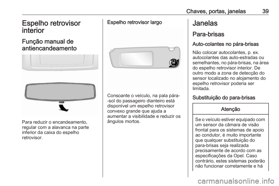 OPEL MOVANO_B 2018  Manual de Instruções (in Portugues) Chaves, portas, janelas39Espelho retrovisor
interior
Função manual de antiencandeamento
Para reduzir o encandeamento,
regular com a alavanca na parte
inferior da caixa do espelho
retrovisor.
Espelho