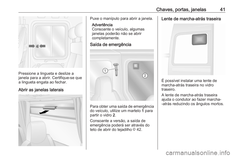 OPEL MOVANO_B 2018  Manual de Instruções (in Portugues) Chaves, portas, janelas41
Pressione a lingueta e deslize a
janela para a abrir. Certifique-se que
a lingueta engata ao fechar.
Abrir as janelas laterais
Puxe o manípulo para abrir a janela. Advertên