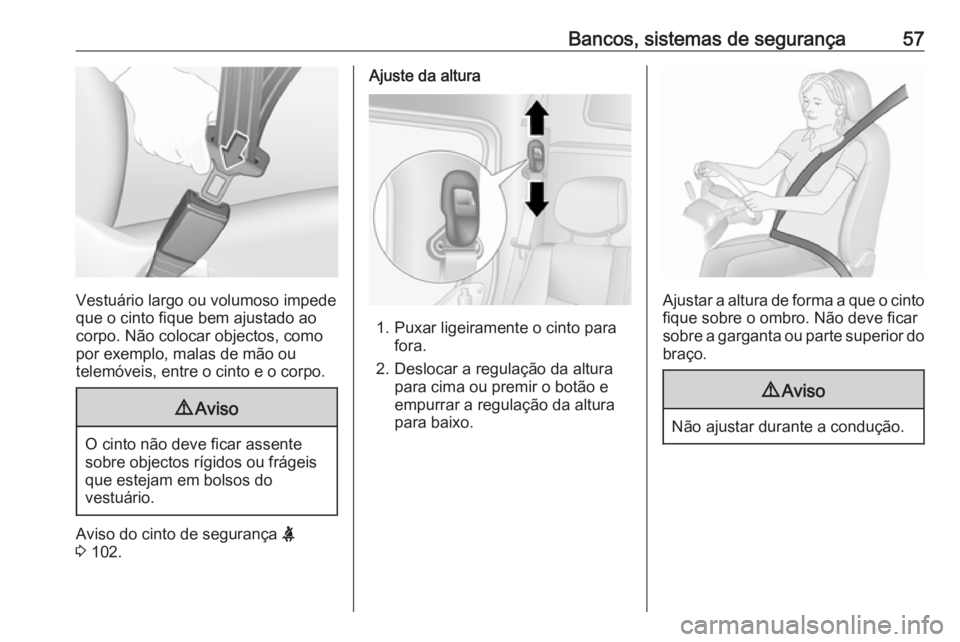 OPEL MOVANO_B 2018  Manual de Instruções (in Portugues) Bancos, sistemas de segurança57
Vestuário largo ou volumoso impede
que o cinto fique bem ajustado ao
corpo. Não colocar objectos, como
por exemplo, malas de mão ou
telemóveis, entre o cinto e o c