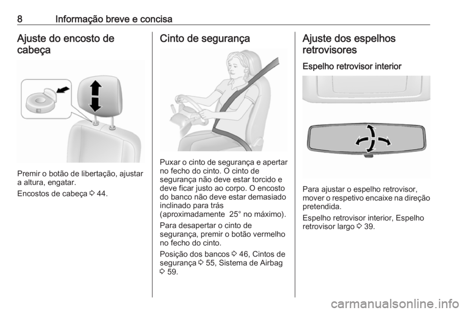 OPEL MOVANO_B 2018  Manual de Instruções (in Portugues) 8Informação breve e concisaAjuste do encosto decabeça
Premir o botão de libertação, ajustar
a altura, engatar.
Encostos de cabeça  3 44.
Cinto de segurança
Puxar o cinto de segurança e aperta