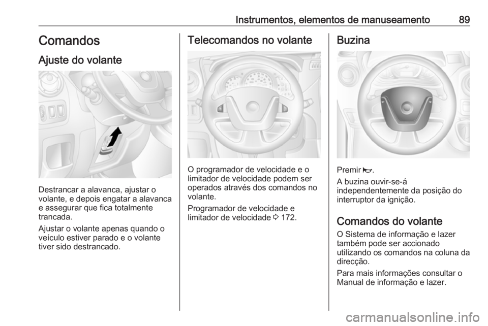 OPEL MOVANO_B 2018 Manual de Instruções (in Portugues) Instrumentos, elementos de manuseamento89Comandos
Ajuste do volante
Destrancar a alavanca, ajustar o
volante, e depois engatar a alavanca
e assegurar que fica totalmente
trancada.
Ajustar o volante ap OPEL MOVANO_B 2018 Manual de Instruções (in Portugues) Instrumentos, elementos de manuseamento89Comandos
Ajuste do volante
Destrancar a alavanca, ajustar o
volante, e depois engatar a alavanca
e assegurar que fica totalmente
trancada.
Ajustar o volante ap