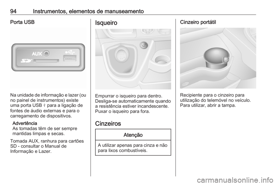 OPEL MOVANO_B 2018 Manual de Instruções (in Portugues) 94Instrumentos, elementos de manuseamentoPorta USB
Na unidade de informação e lazer (ouno painel de instrumentos) existeuma porta USB M para a ligação de
fontes de áudio externas e para o
carreg OPEL MOVANO_B 2018 Manual de Instruções (in Portugues) 94Instrumentos, elementos de manuseamentoPorta USB
Na unidade de informação e lazer (ouno painel de instrumentos) existeuma porta USB M para a ligação de
fontes de áudio externas e para o
carreg