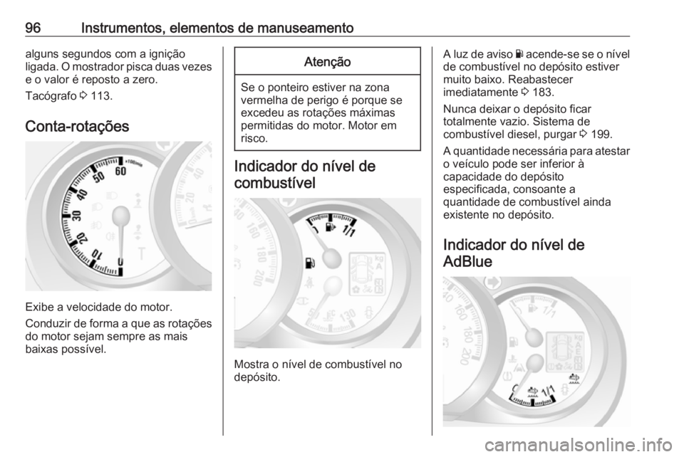 OPEL MOVANO_B 2018  Manual de Instruções (in Portugues) 96Instrumentos, elementos de manuseamentoalguns segundos com a ignição
ligada. O mostrador pisca duas vezes
e o valor é reposto a zero.
Tacógrafo  3 113.
Conta-rotações
Exibe a velocidade do mot