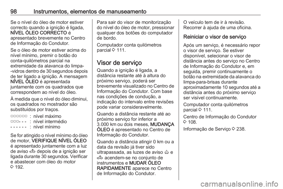 OPEL MOVANO_B 2018 Manual de Instruções (in Portugues) 98Instrumentos, elementos de manuseamentoSe o nível do óleo de motor estiver
correcto quando a ignição é ligada,
NÍVEL ÓLEO CORRECTO é
apresentado brevemente no Centro de Informação do Cond OPEL MOVANO_B 2018 Manual de Instruções (in Portugues) 98Instrumentos, elementos de manuseamentoSe o nível do óleo de motor estiver
correcto quando a ignição é ligada,
NÍVEL ÓLEO CORRECTO é
apresentado brevemente no Centro de Informação do Cond