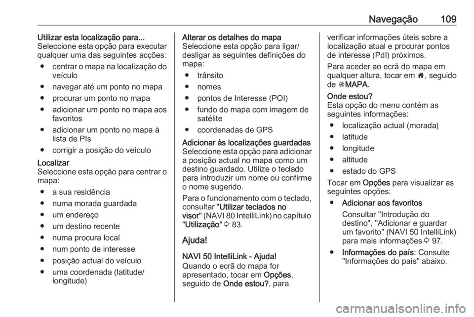 OPEL MOVANO_B 2018.5 Manual de Informação e Lazer (in Portugues) Navegação109Utilizar esta localização para...
Seleccione esta opção para executar
qualquer uma das seguintes acções:
● centrar o mapa na localização do
veículo
● navegar até um ponto n OPEL MOVANO_B 2018.5 Manual de Informação e Lazer (in Portugues) Navegação109Utilizar esta localização para...
Seleccione esta opção para executar
qualquer uma das seguintes acções:
● centrar o mapa na localização do
veículo
● navegar até um ponto n