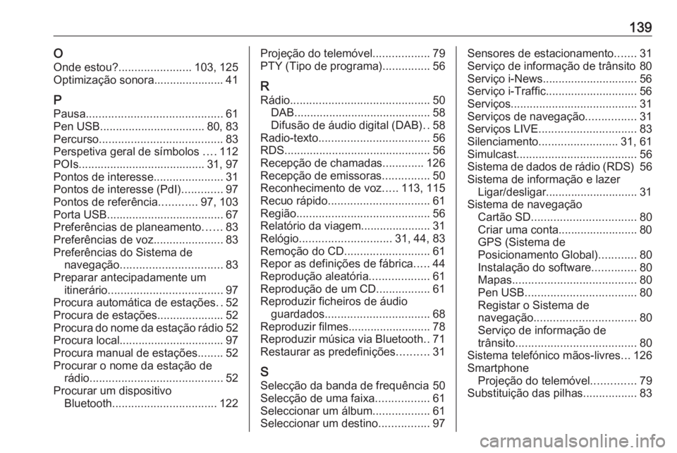 OPEL MOVANO_B 2018.5 Manual de Informação e Lazer (in Portugues) 139OOnde estou? ....................... 103, 125
Optimização sonora...................... 41
P
Pausa ........................................... 61
Pen USB ................................. 80, 83
P OPEL MOVANO_B 2018.5 Manual de Informação e Lazer (in Portugues) 139OOnde estou? ....................... 103, 125
Optimização sonora...................... 41
P
Pausa ........................................... 61
Pen USB ................................. 80, 83
P