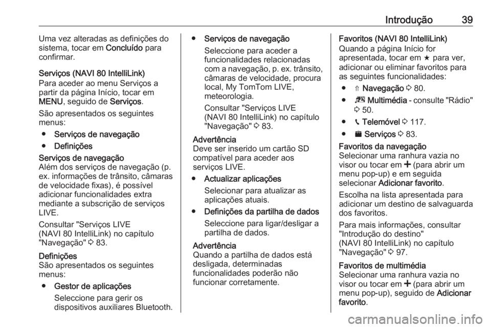 OPEL MOVANO_B 2018.5  Manual de Informação e Lazer (in Portugues) Introdução39Uma vez alteradas as definições do
sistema, tocar em  Concluído para
confirmar.
Serviços (NAVI 80 IntelliLink)
Para aceder ao menu Serviços a
partir da página Início, tocar em
MEN