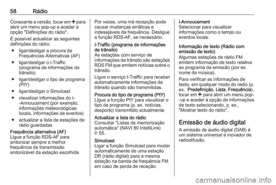 OPEL MOVANO_B 2018.5  Manual de Informação e Lazer (in Portugues) 58RádioConsoante a versão, tocar em < para
abrir um menu pop-up e aceder à
opção "Definições do rádio".
É possível actualizar as seguintes
definições do rádio:
● ligar/desligar 