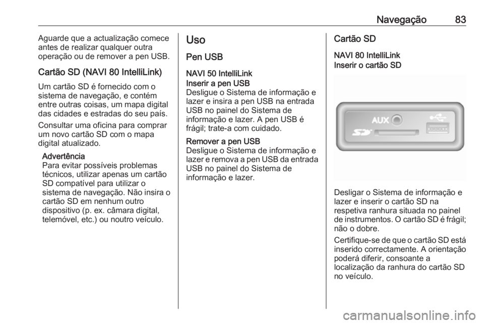 OPEL MOVANO_B 2018.5 Manual de Informação e Lazer (in Portugues) Navegação83Aguarde que a actualização comece
antes de realizar qualquer outra
operação ou de remover a pen USB.
Cartão SD (NAVI 80 IntelliLink) Um cartão SD é fornecido com o
sistema de naveg OPEL MOVANO_B 2018.5 Manual de Informação e Lazer (in Portugues) Navegação83Aguarde que a actualização comece
antes de realizar qualquer outra
operação ou de remover a pen USB.
Cartão SD (NAVI 80 IntelliLink) Um cartão SD é fornecido com o
sistema de naveg