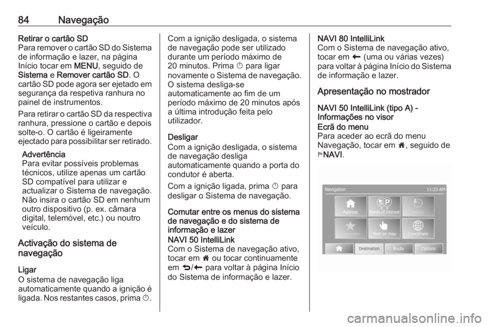 OPEL MOVANO_B 2018.5  Manual de Informação e Lazer (in Portugues) 84NavegaçãoRetirar o cartão SD
Para remover o cartão SD do Sistema
de informação e lazer, na página
Início tocar em  MENU, seguido de
Sistema  e Remover cartão SD . O
cartão SD pode agora se